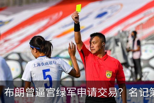 布朗曾逼宫绿军申请交易？名记第一时间回应 质疑白曼巴爆料真实性